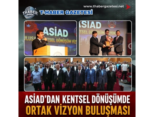 ASİAD’DAN ULUSAL KENTSEL DÖNÜŞÜM VİZYONUNA GÜÇLÜ KATKI